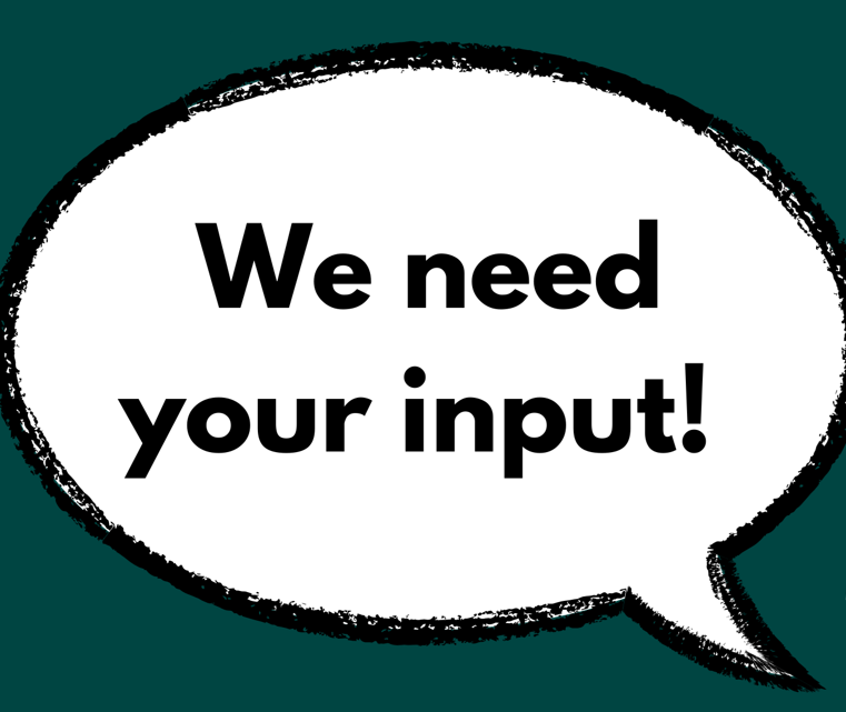 WE NEED YOUR INPUT